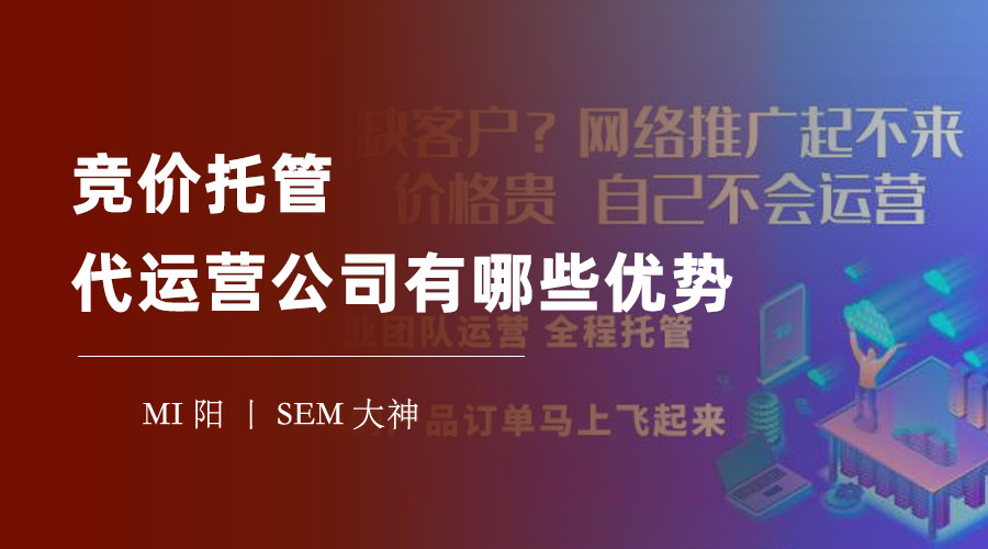 竞价托管代运营公司有哪些优势 - 让专业的团队来管理你的竞价账户，让你的竞价推广效果翻倍