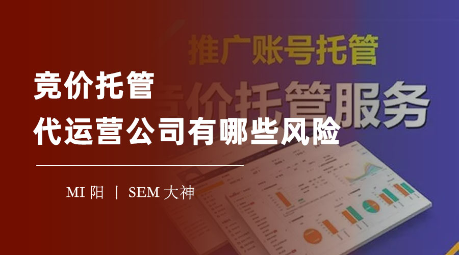 竞价托管代运营公司有哪些风险 - 如何识别和避免不靠谱的代运营公司？