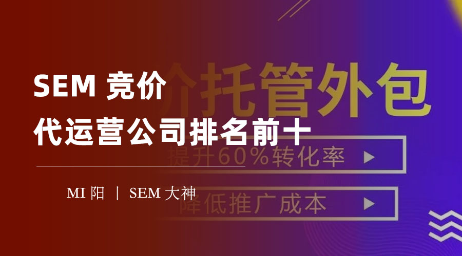 SEM竞价代运营公司排名前十 - 如何从众多的代运营公司中找到最适合你的那一家