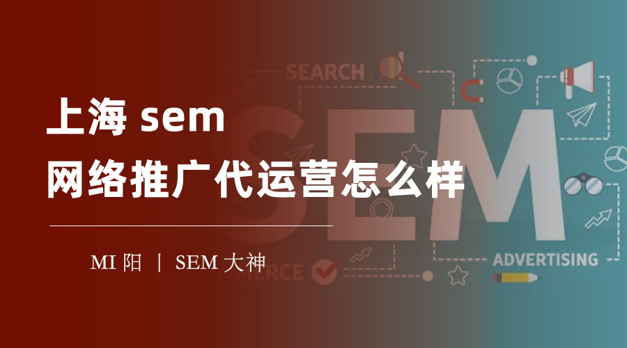 上海sem网络推广代运营怎么样 - 你可能不知道的SEM网络推广代运营真相