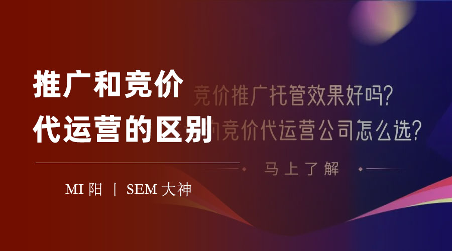 推广和竞价代运营的区别：如何根据自己的情况和需求选择最合适的方式
