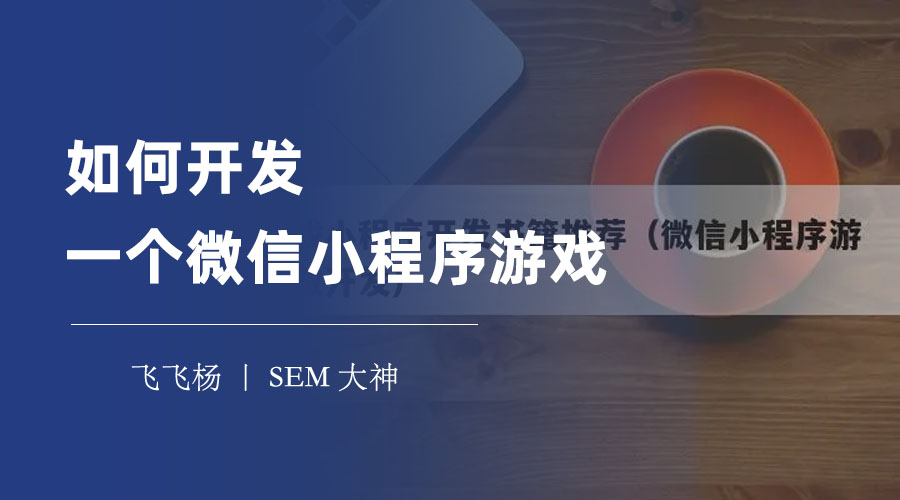 如何开发一个微信小程序游戏？一步一步教你从零开始！