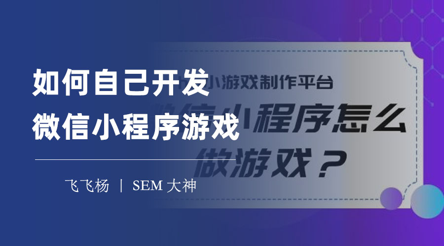 如何自己开发微信小程序游戏：只需6个步骤