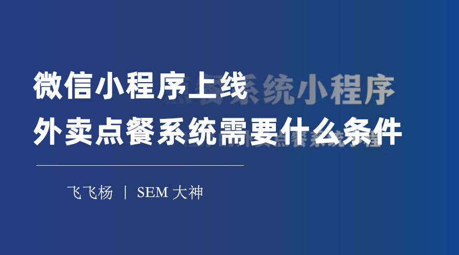 微信小程序上线外卖点餐系统需要什么条件？小编为你总结了三个必备的条件和注意事项！