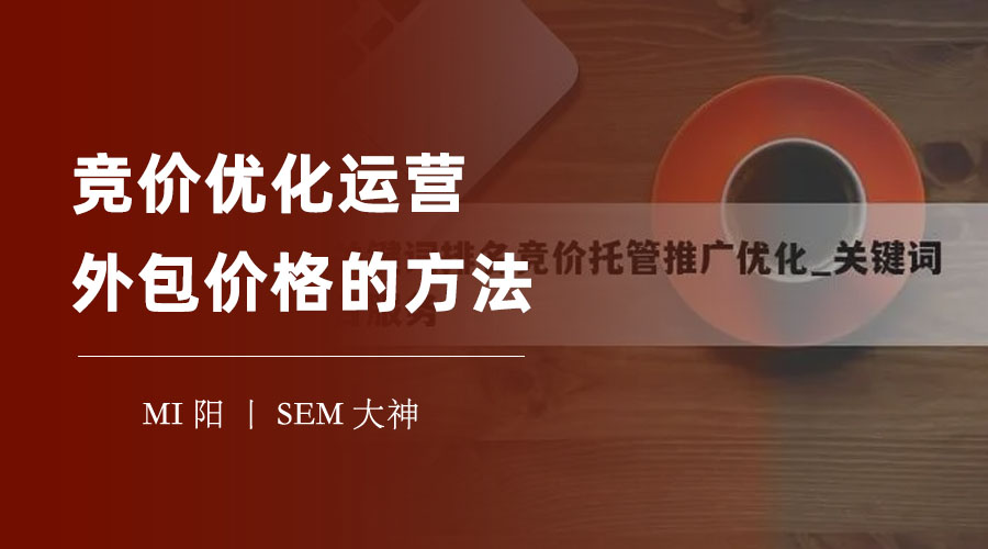 竞价优化运营外包价格的方法：如何选择最合适的价格方案和外包公司