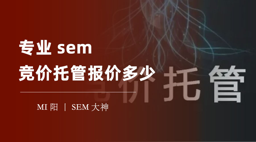 专业sem竞价托管报价多少？不要被忽悠了，这些是你需要知道的真相