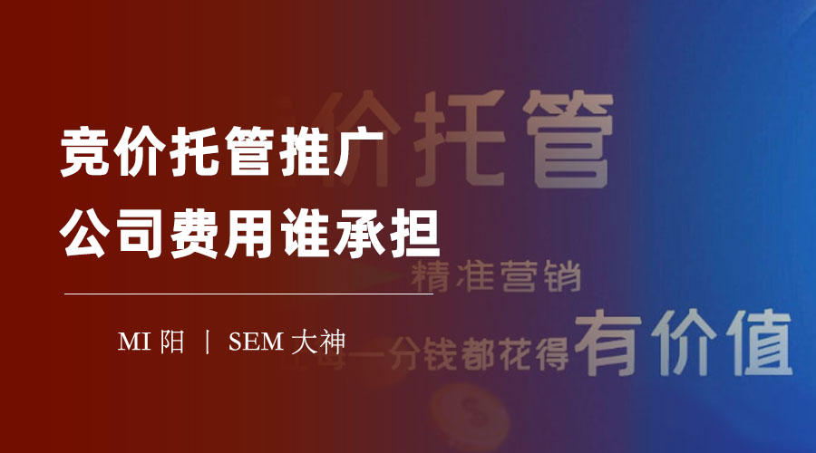 竞价托管推广公司费用谁承担？不要被骗了，这里有你需要知道的一切