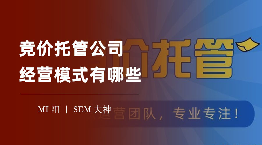 竞价托管公司经营模式有哪些？不同的模式对你的推广效果有什么影响