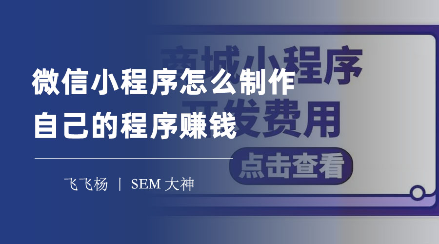 微信小程序怎么制作自己的程序赚钱？教你一步步从零开始开发和变现