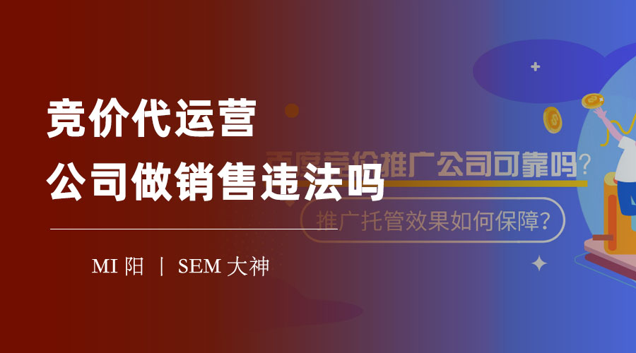 竞价代运营公司做销售违法吗？小心这些陷阱，别让自己成为下一个受害者