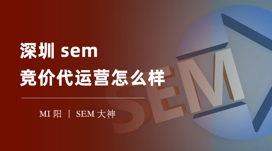 深圳sem竞价代运营怎么样？选择不当，可能会让你后悔一辈子