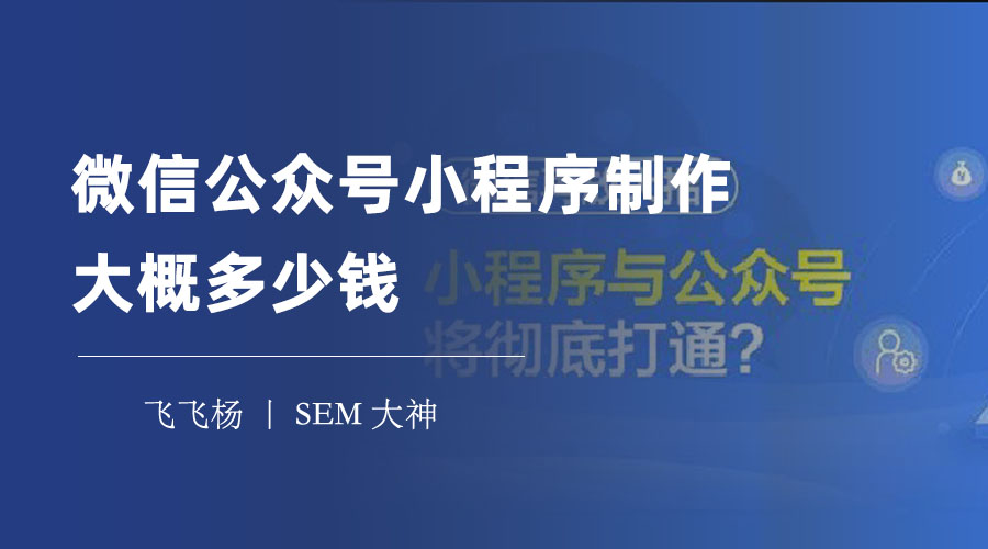 微信公众号小程序制作大概多少钱？三种制作方式的对比和建议