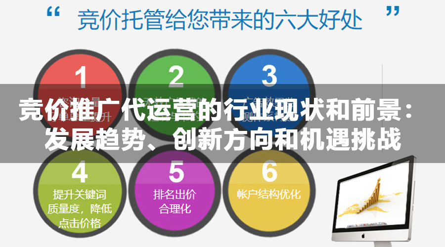 竞价推广代运营的行业现状和前景：发展趋势、创新方向和机遇挑战