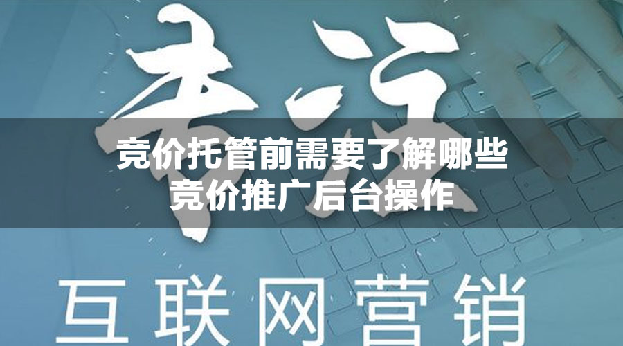 竞价托管前需要了解哪些竞价推广后台操作