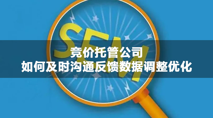 竞价托管公司如何及时沟通反馈数据调整优化