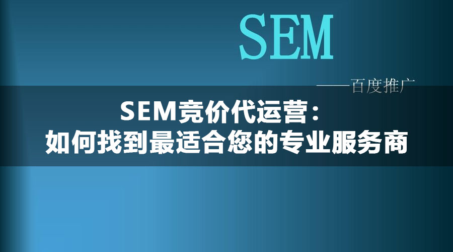 SEM竞价代运营：如何找到最适合您的专业服务商