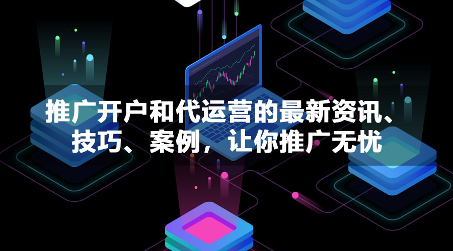 推广开户和代运营的最新资讯、技巧、案例，让你推广无忧