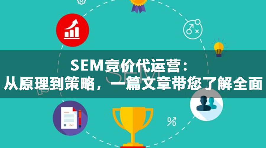 SEM竞价代运营：从原理到策略，一篇文章带您了解全面