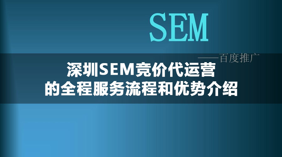 深圳SEM竞价代运营的全程服务流程和优势介绍