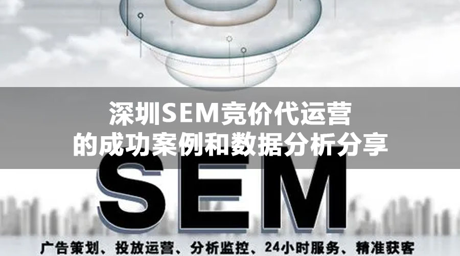 深圳SEM竞价代运营的成功案例和数据分析分享