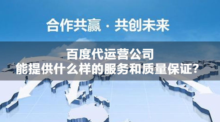 百度代运营公司能提供什么样的服务和质量保证？