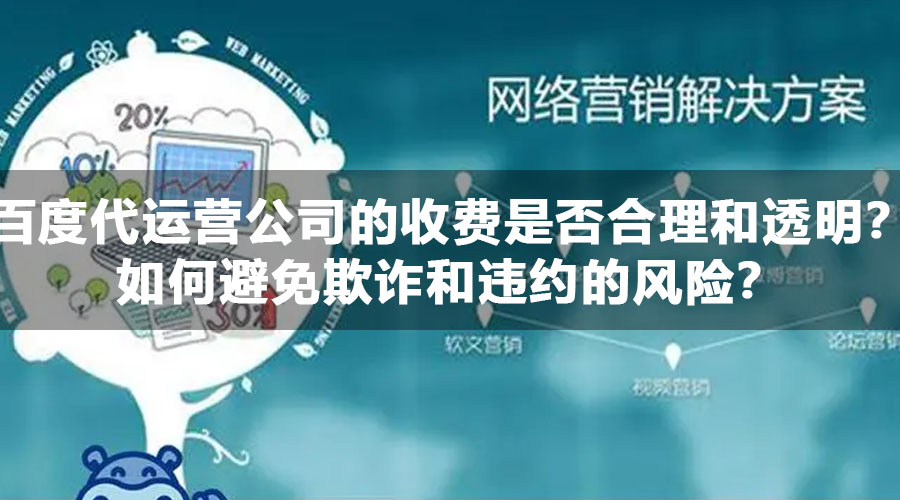 百度代运营公司的收费是否合理和透明？如何避免欺诈和违约的风险？