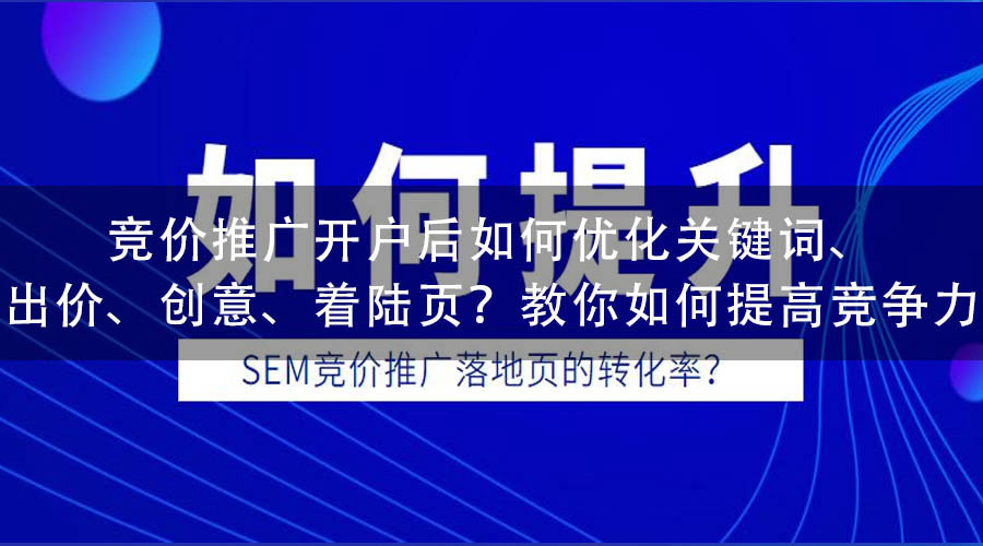 竞价推广开户后如何优化关键词、出价、创意、着陆页？教你如何提高竞争力