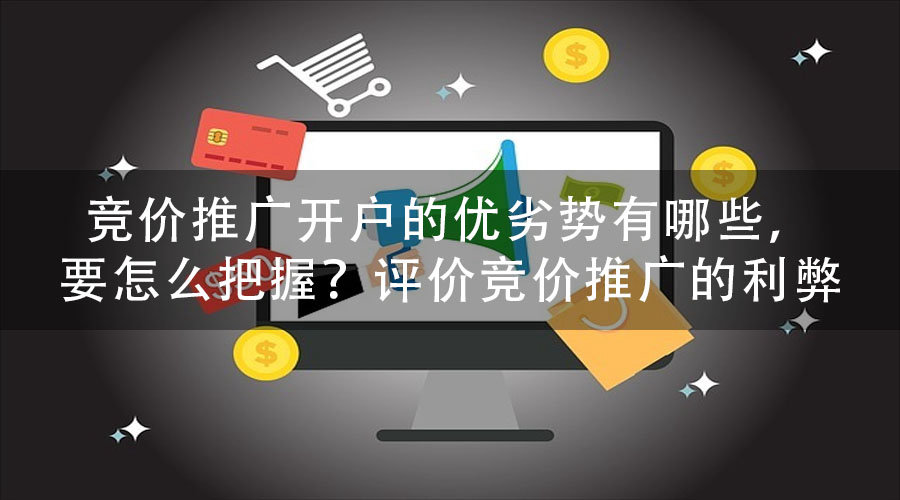 竞价推广开户的优劣势有哪些，要怎么把握？评价竞价推广的利弊