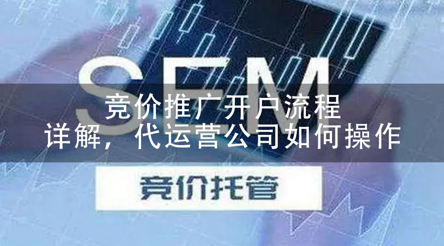 竞价推广开户流程详解，代运营公司如何操作