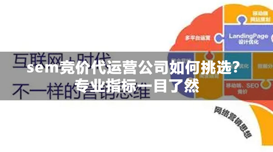 sem竞价代运营公司如何挑选？专业指标一目了然