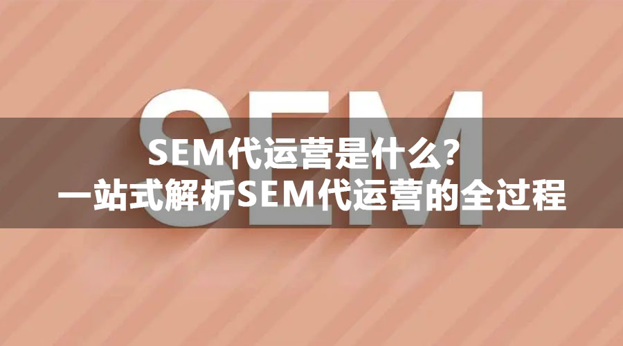 SEM代运营是什么？一站式解析SEM代运营的全过程