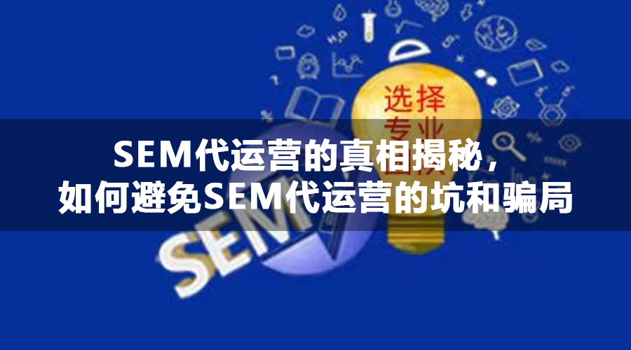 SEM代运营的真相揭秘，如何避免SEM代运营的坑和骗局