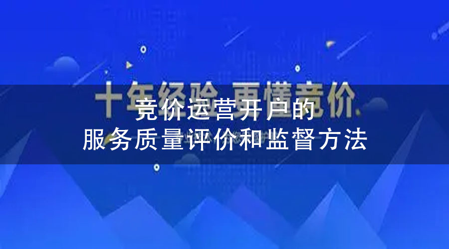 竞价运营开户的服务质量评价和监督方法