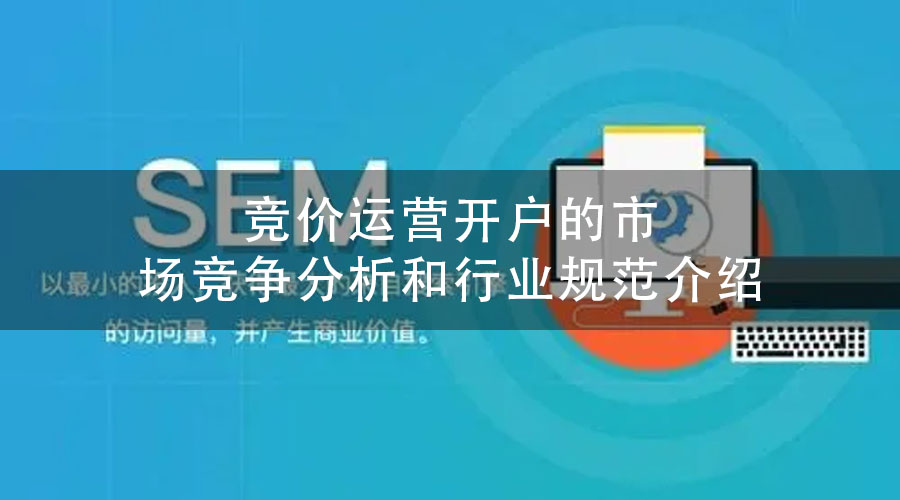 竞价运营开户的市场竞争分析和行业规范介绍