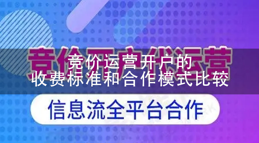 竞价运营开户的收费标准和合作模式比较