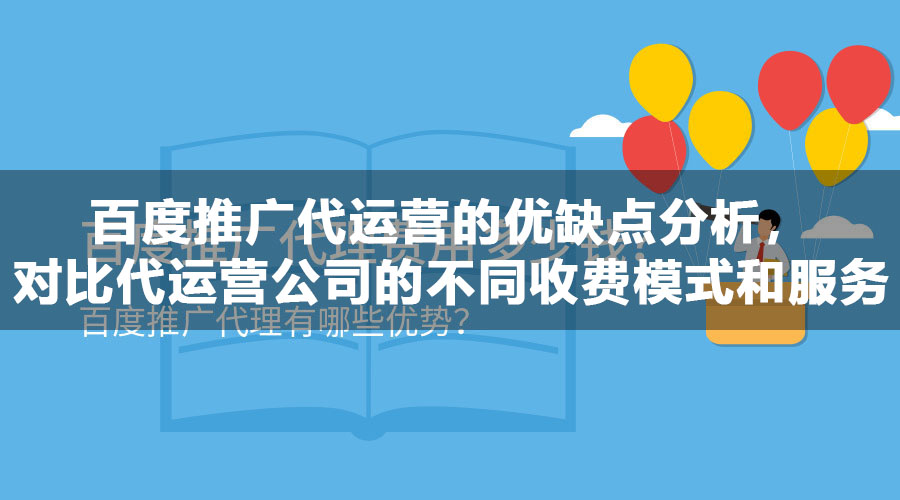 百度推广代运营的优缺点分析，对比代运营公司的不同收费模式和服务质量