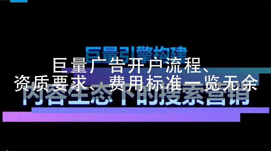 巨量广告开户流程、资质要求、费用标准一览无余