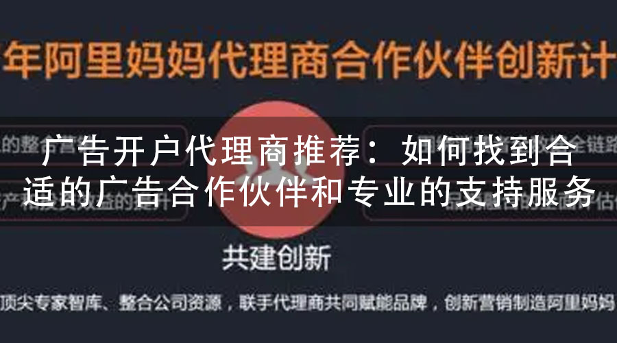 广告开户代理商推荐：如何找到合适的广告合作伙伴和专业的支持服务