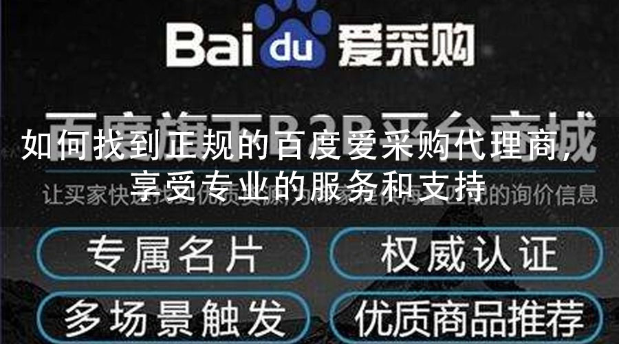 如何找到正规的百度爱采购代理商，享受专业的服务和支持