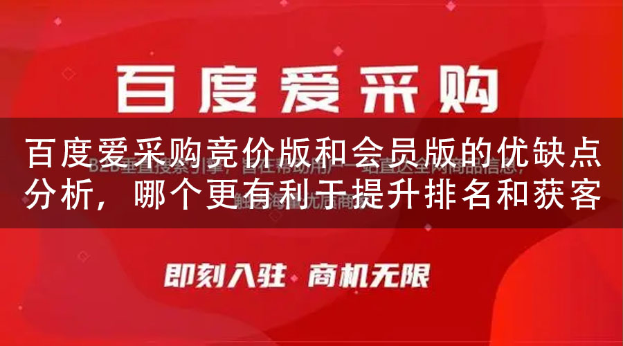 百度爱采购竞价版和会员版的优缺点分析，哪个更有利于提升排名和获客