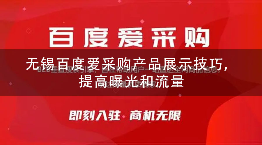 无锡百度爱采购产品展示技巧，提高曝光和流量