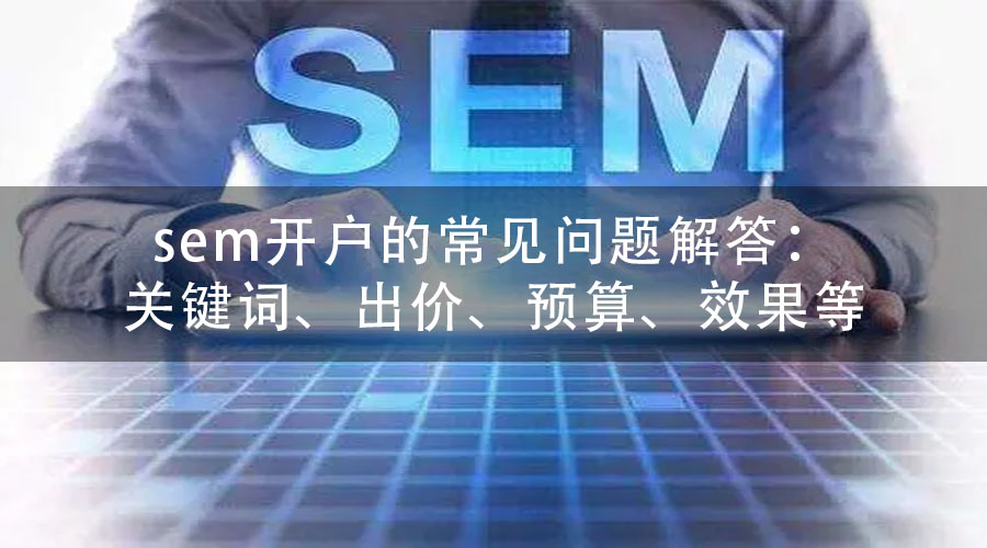 sem开户的常见问题解答：关键词、出价、预算、效果等