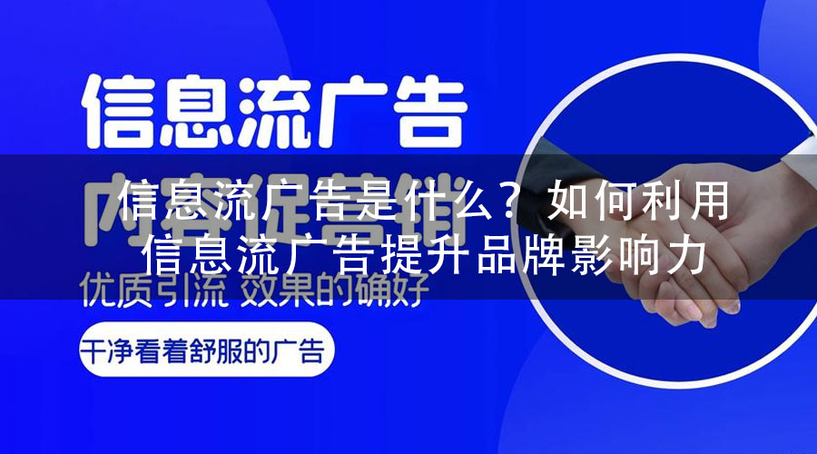 信息流广告是什么？如何利用信息流广告提升品牌影响力