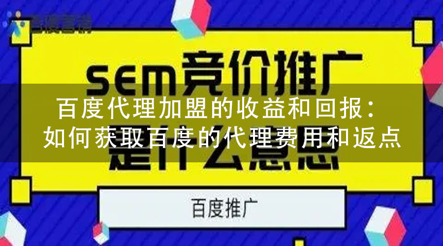 百度代理加盟的收益和回报：如何获取百度的代理费用和返点