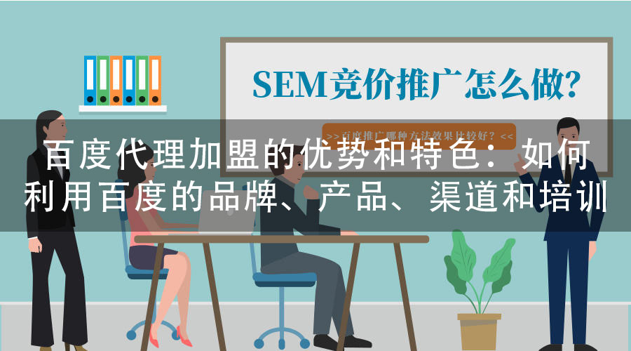 百度代理加盟的优势和特色：如何利用百度的品牌、产品、渠道和培训