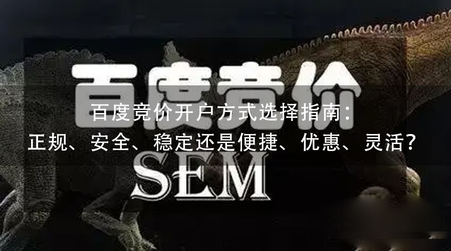 百度竞价开户方式选择指南：正规、安全、稳定还是便捷、优惠、灵活？