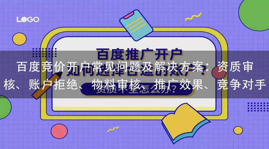 百度竞价开户常见问题及解决方案：资质审核、账户拒绝、物料审核、推广效果、竞争对手