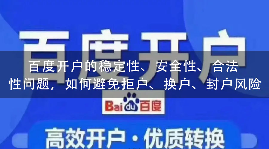 百度开户的稳定性、安全性、合法性问题，如何避免拒户、换户、封户风险