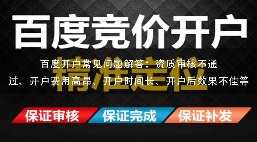 百度开户常见问题解答：资质审核不通过、开户费用高昂、开户时间长、开户后效果不佳等