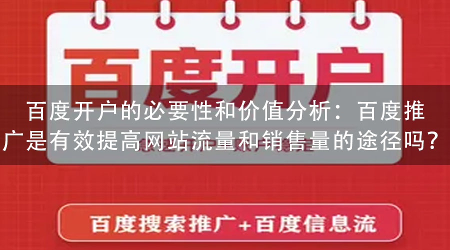 百度开户的必要性和价值分析：百度推广是有效提高网站流量和销售量的途径吗？